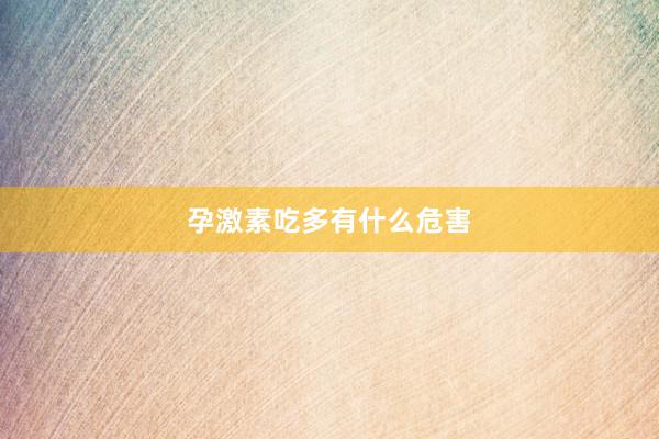 孕激素吃多有什么危害