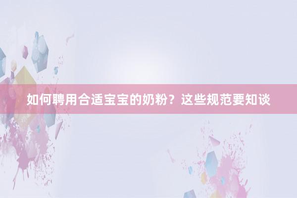 如何聘用合适宝宝的奶粉？这些规范要知谈