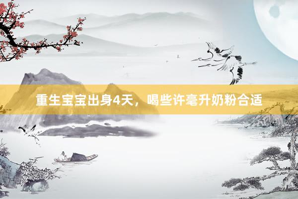 重生宝宝出身4天，喝些许毫升奶粉合适