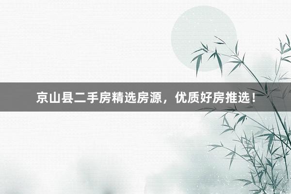 京山县二手房精选房源，优质好房推选！