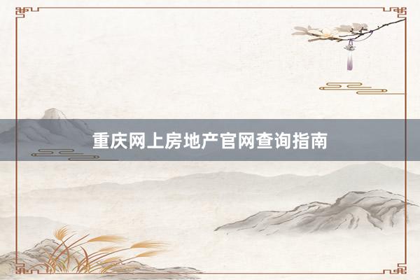 重庆网上房地产官网查询指南