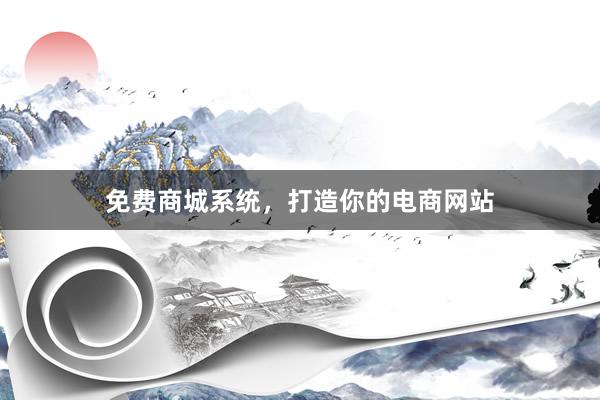 免费商城系统，打造你的电商网站
