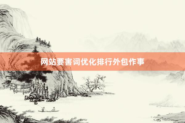 网站要害词优化排行外包作事