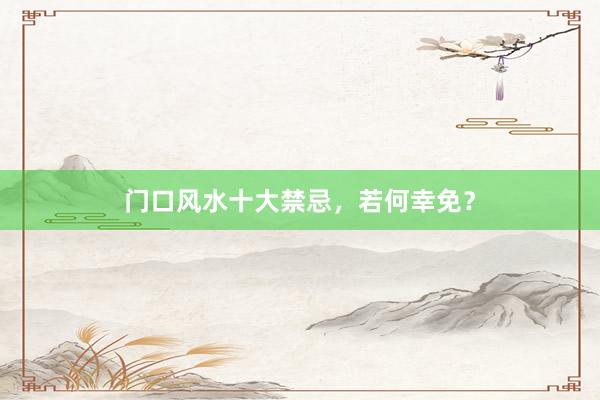门口风水十大禁忌，若何幸免？