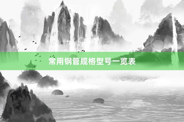 常用钢管规格型号一览表