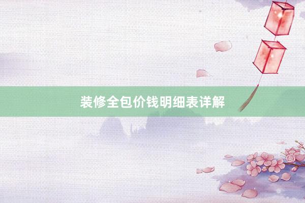装修全包价钱明细表详解