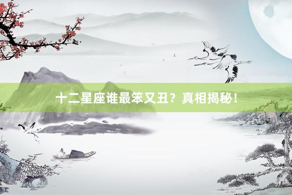 十二星座谁最笨又丑？真相揭秘！