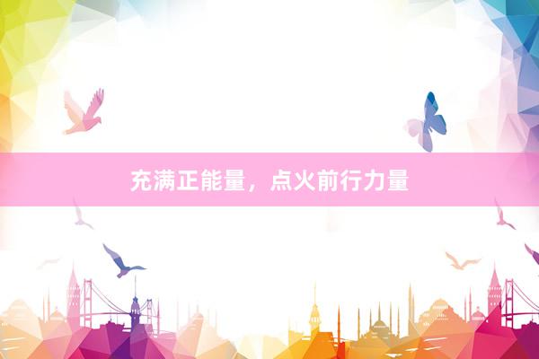 充满正能量，点火前行力量