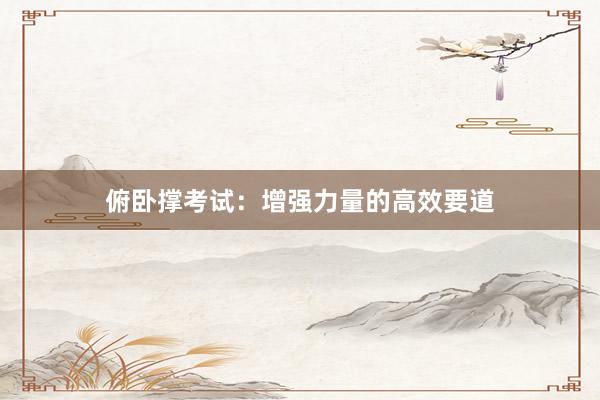 俯卧撑考试：增强力量的高效要道