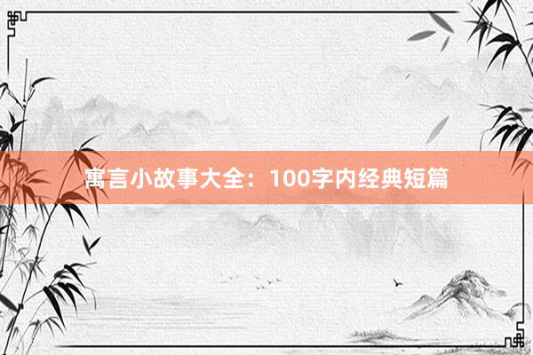 寓言小故事大全:100字内经典短篇