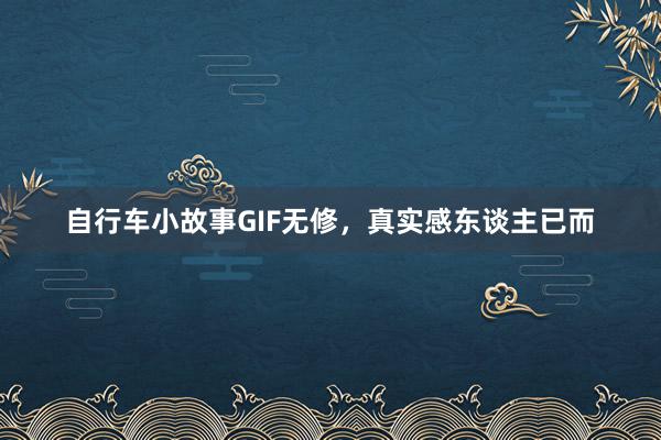 自行车小故事GIF无修，真实感东谈主已而